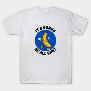 It's Gonna Be All Ripe | Banana Pun T-Shirt